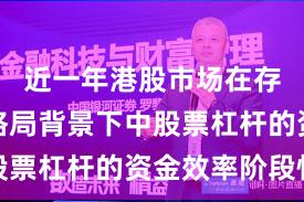 近一年港股市场在存量博弈格局背景下中股票杠杆的资金效率阶段性