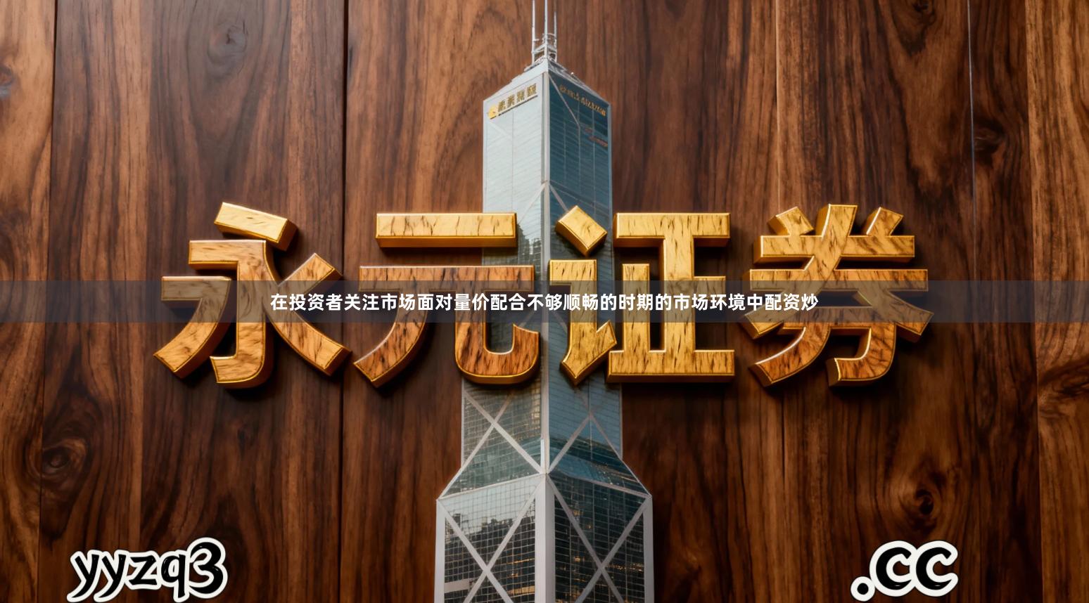 在投资者关注市场面对量价配合不够顺畅的时期的市场环境中配资炒