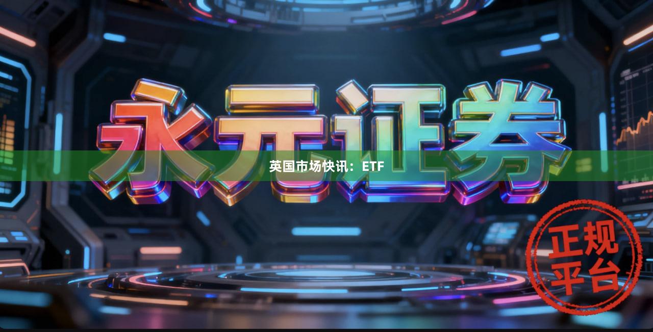 英国市场快讯：ETF