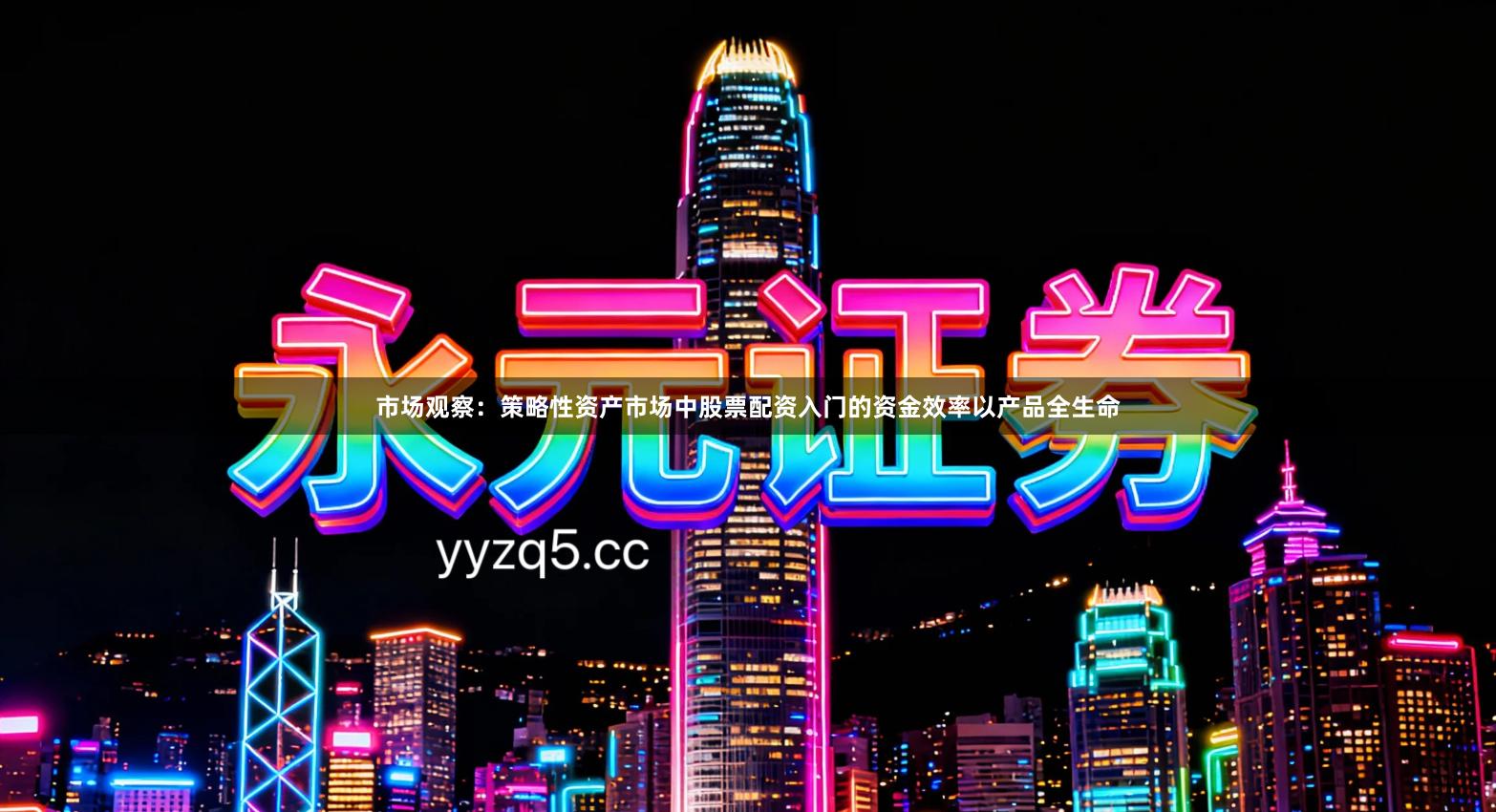 市场观察:策略性资产市场中股票配资入门的资金效率以产品全生命