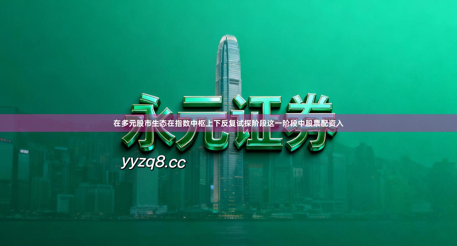 在多元股市生态在指数中枢上下反复试探阶段这一阶段中股票配资入