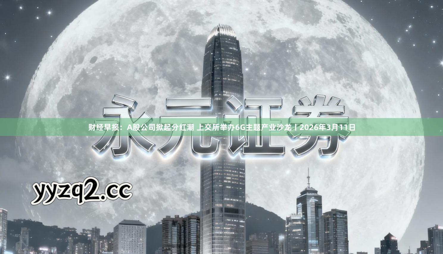 财经早报：A股公司掀起分红潮 上交所举办6G主题产业沙龙丨2026年3月11日